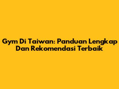 Gym Di Taiwan: Panduan Lengkap Dan Rekomendasi Terbaik