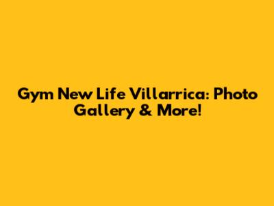 Gym New Life Villarrica: Photo Gallery & More!