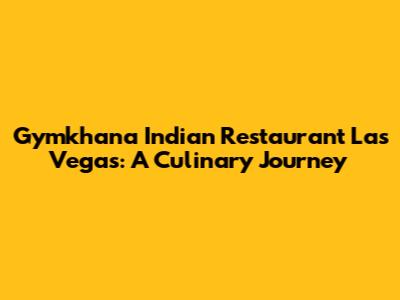 Gymkhana Indian Restaurant Las Vegas: A Culinary Journey