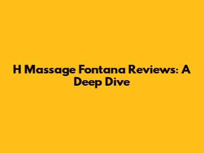 H Massage Fontana Reviews: A Deep Dive