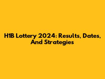 H1B Lottery 2024: Results, Dates, And Strategies