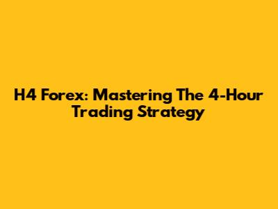 H4 Forex: Mastering The 4-Hour Trading Strategy