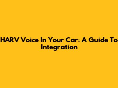 HARV Voice In Your Car: A Guide To Integration