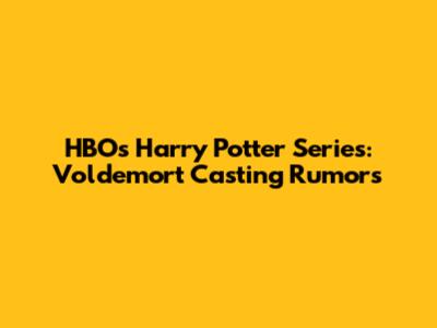 HBO's Harry Potter Series: Voldemort Casting Rumors