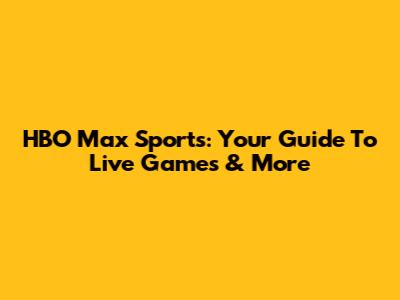 HBO Max Sports: Your Guide To Live Games & More
