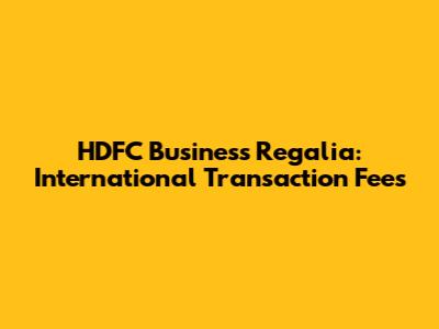 HDFC Business Regalia: International Transaction Fees