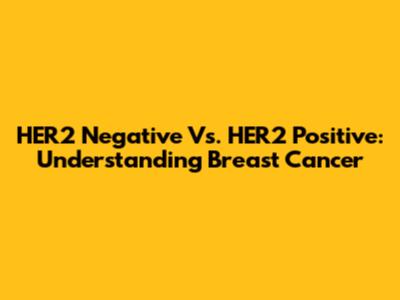 HER2 Negative Vs. HER2 Positive: Understanding Breast Cancer