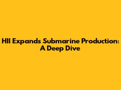 HII Expands Submarine Production: A Deep Dive
