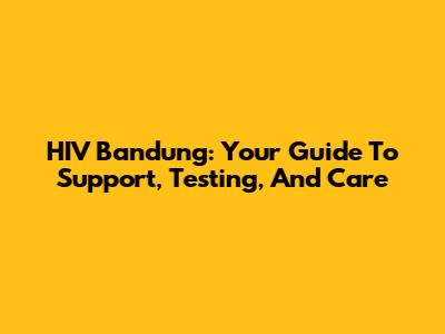 HIV Bandung: Your Guide To Support, Testing, And Care
