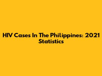 HIV Cases In The Philippines: 2021 Statistics