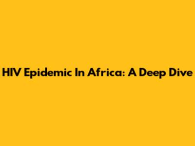 HIV Epidemic In Africa: A Deep Dive