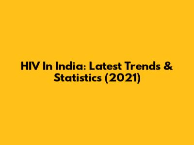 HIV In India: Latest Trends & Statistics (2021)