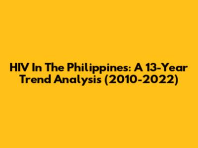 HIV In The Philippines: A 13-Year Trend Analysis (2010-2022)