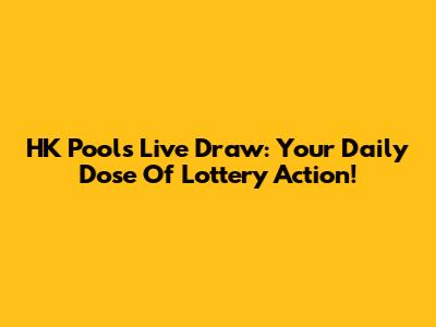 HK Pools Live Draw: Your Daily Dose Of Lottery Action!