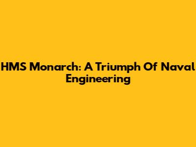 HMS Monarch: A Triumph Of Naval Engineering