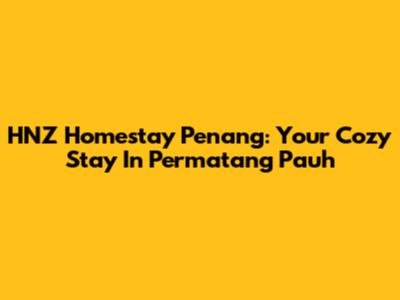 HNZ Homestay Penang: Your Cozy Stay In Permatang Pauh