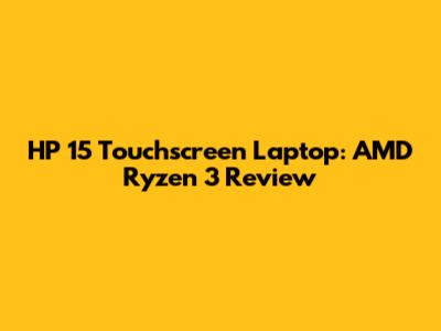 HP 15" Touchscreen Laptop: AMD Ryzen 3 Review