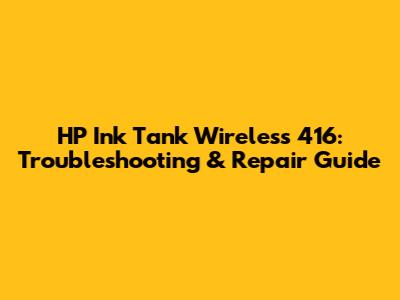 HP Ink Tank Wireless 416: Troubleshooting & Repair Guide