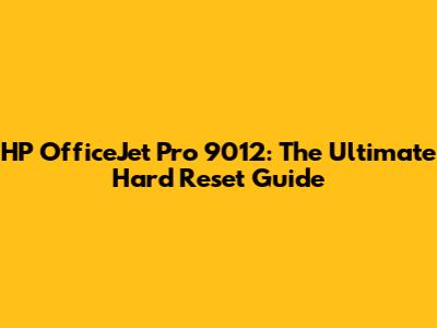HP OfficeJet Pro 9012: The Ultimate Hard Reset Guide