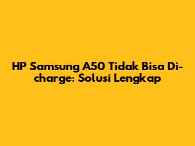 HP Samsung A50 Tidak Bisa Di-charge: Solusi Lengkap