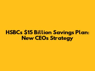 HSBC's $15 Billion Savings Plan: New CEO's Strategy