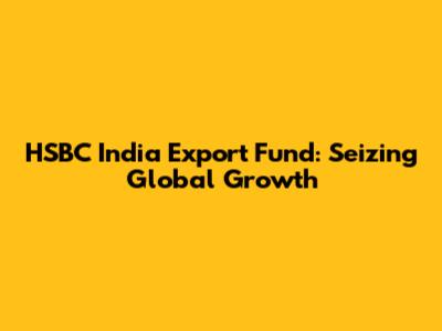 HSBC India Export Fund: Seizing Global Growth