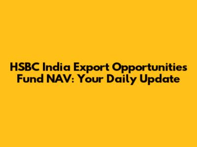 HSBC India Export Opportunities Fund NAV: Your Daily Update