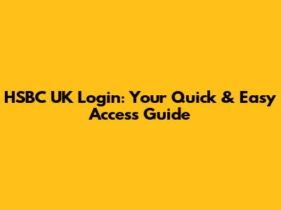 HSBC UK Login: Your Quick & Easy Access Guide