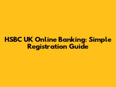 HSBC UK Online Banking: Simple Registration Guide