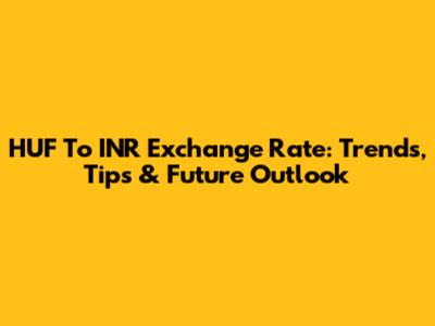 HUF To INR Exchange Rate: Trends, Tips & Future Outlook