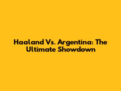 Haaland Vs. Argentina: The Ultimate Showdown