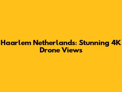 Haarlem Netherlands: Stunning 4K Drone Views