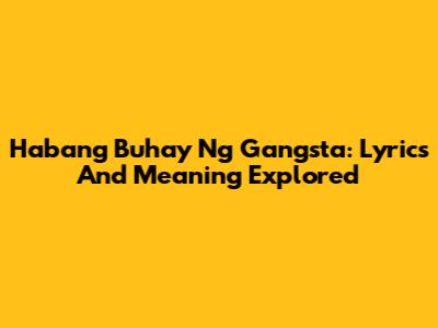 Habang Buhay Ng Gangsta: Lyrics And Meaning Explored