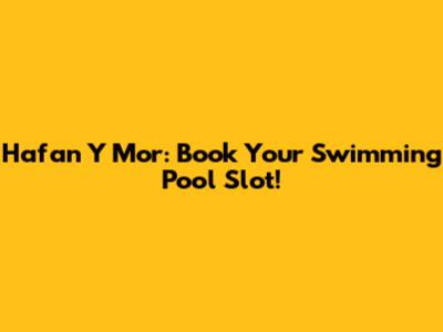 Hafan Y Mor: Book Your Swimming Pool Slot!
