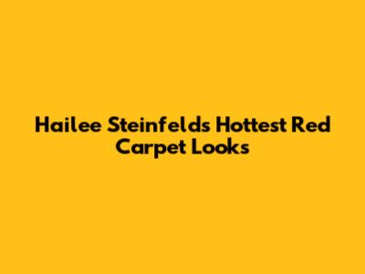 Hailee Steinfeld's Hottest Red Carpet Looks