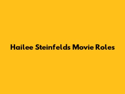 Hailee Steinfeld's Movie Roles
