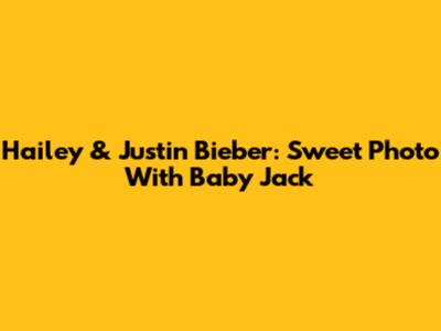 Hailey & Justin Bieber: Sweet Photo With Baby Jack