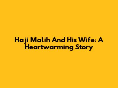 Haji Malih And His Wife: A Heartwarming Story