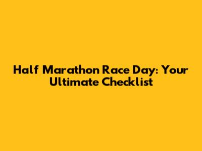 Half Marathon Race Day: Your Ultimate Checklist