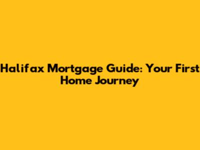 Halifax Mortgage Guide: Your First Home Journey