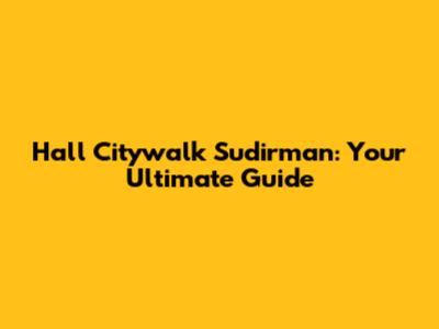 Hall Citywalk Sudirman: Your Ultimate Guide