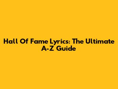 Hall Of Fame Lyrics: The Ultimate A-Z Guide