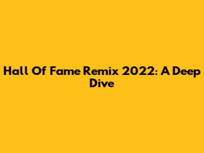 Hall Of Fame Remix 2022: A Deep Dive