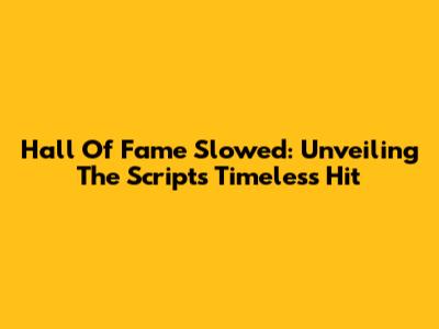 Hall Of Fame Slowed: Unveiling The Script's Timeless Hit
