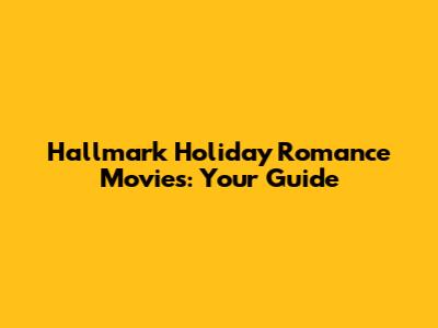 Hallmark Holiday Romance Movies: Your Guide