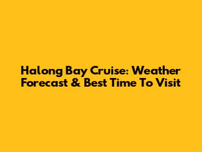 Halong Bay Cruise: Weather Forecast & Best Time To Visit