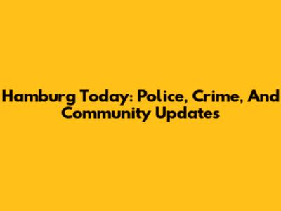 Hamburg Today: Police, Crime, And Community Updates