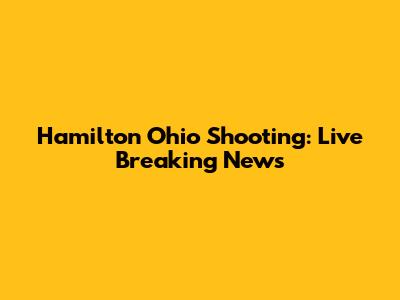 Hamilton Ohio Shooting: Live Breaking News