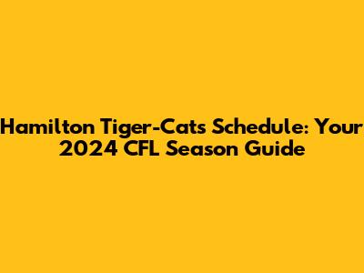 Hamilton Tiger-Cats Schedule: Your 2024 CFL Season Guide