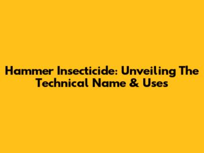 Hammer Insecticide: Unveiling The Technical Name & Uses